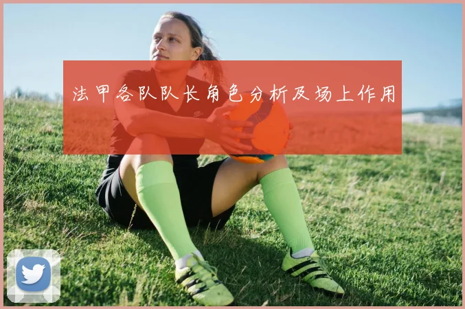 法甲各队队长角色分析及场上作用