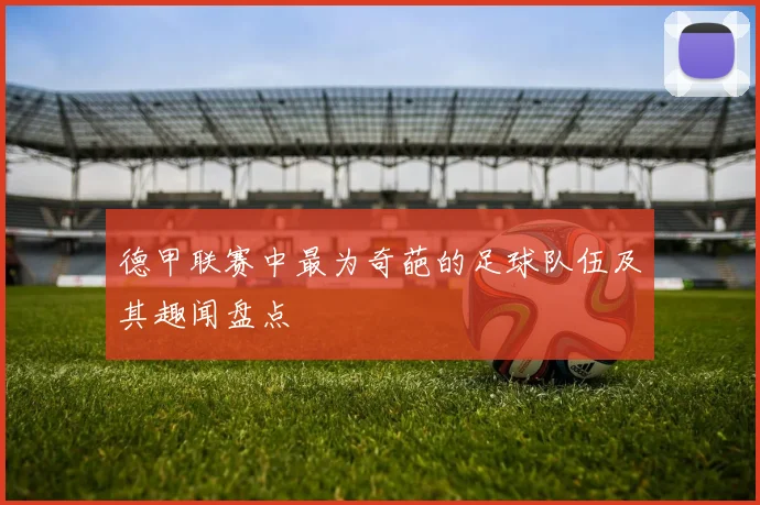 德甲联赛中最为奇葩的足球队伍及其趣闻盘点