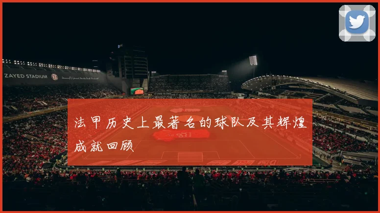 法甲历史上最著名的球队及其辉煌成就回顾