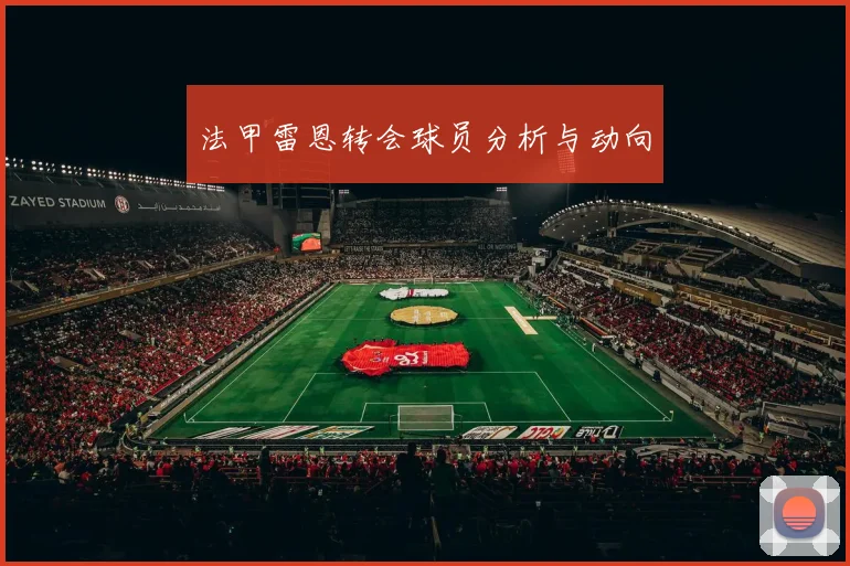 法甲雷恩转会球员分析与动向