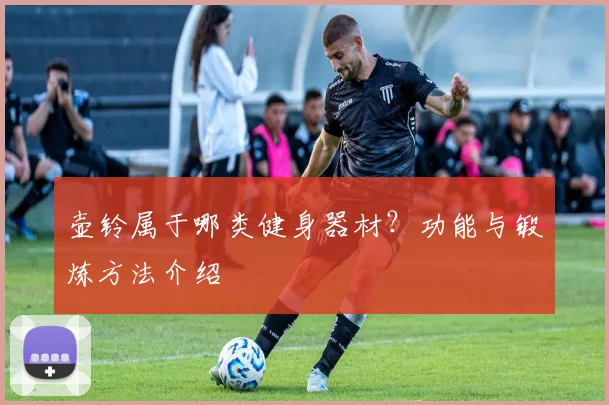 壶铃属于哪类健身器材？功能与锻炼方法介绍