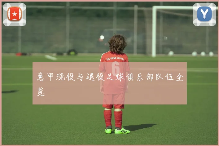 意甲现役与退役足球俱乐部队伍全览