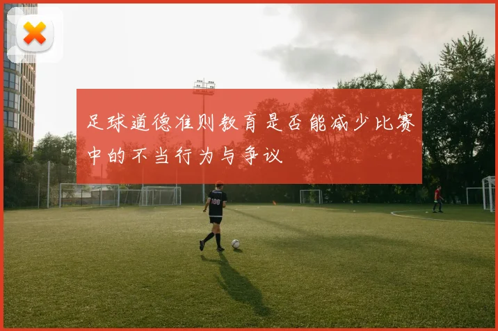 足球道德准则教育是否能减少比赛中的不当行为与争议