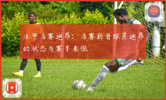 法甲马赛迪昂：马赛新晋球员迪昂的状态与赛季表现
