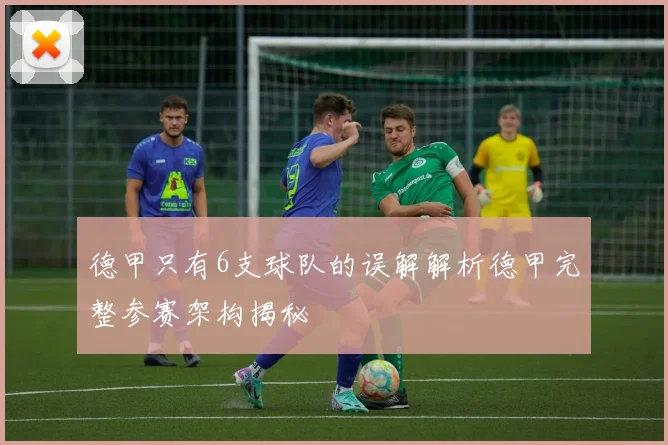 德甲只有6支球队的误解解析德甲完整参赛架构揭秘