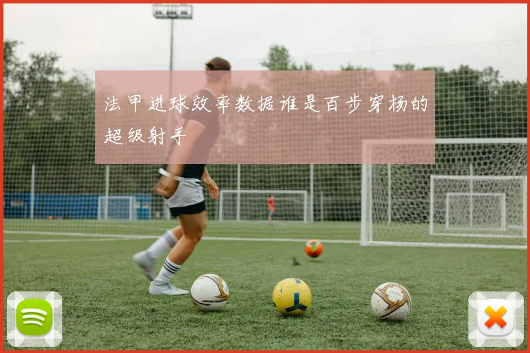 法甲进球效率数据谁是百步穿杨的超级射手