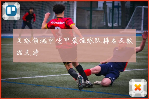 足球领域中德甲最强球队排名及数据支持