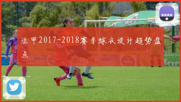 法甲2017-2018赛季球衣设计趋势盘点