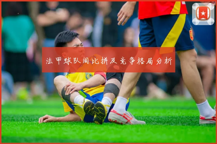 法甲球队间比拼及竞争格局分析