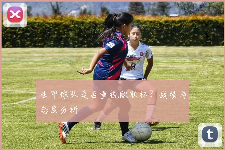 法甲球队是否重视欧联杯？战绩与态度分析