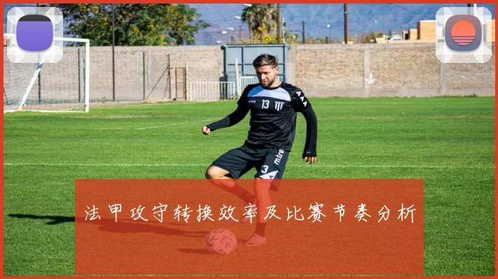 法甲攻守转换效率及比赛节奏分析