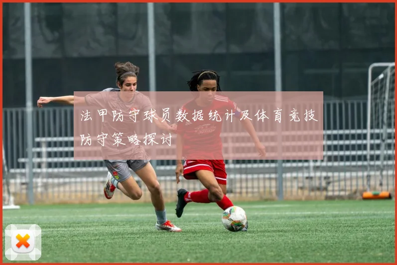 法甲防守球员数据统计及体育竞技防守策略探讨